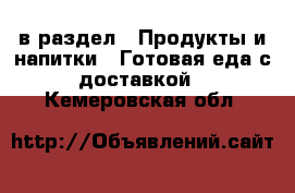  в раздел : Продукты и напитки » Готовая еда с доставкой . Кемеровская обл.